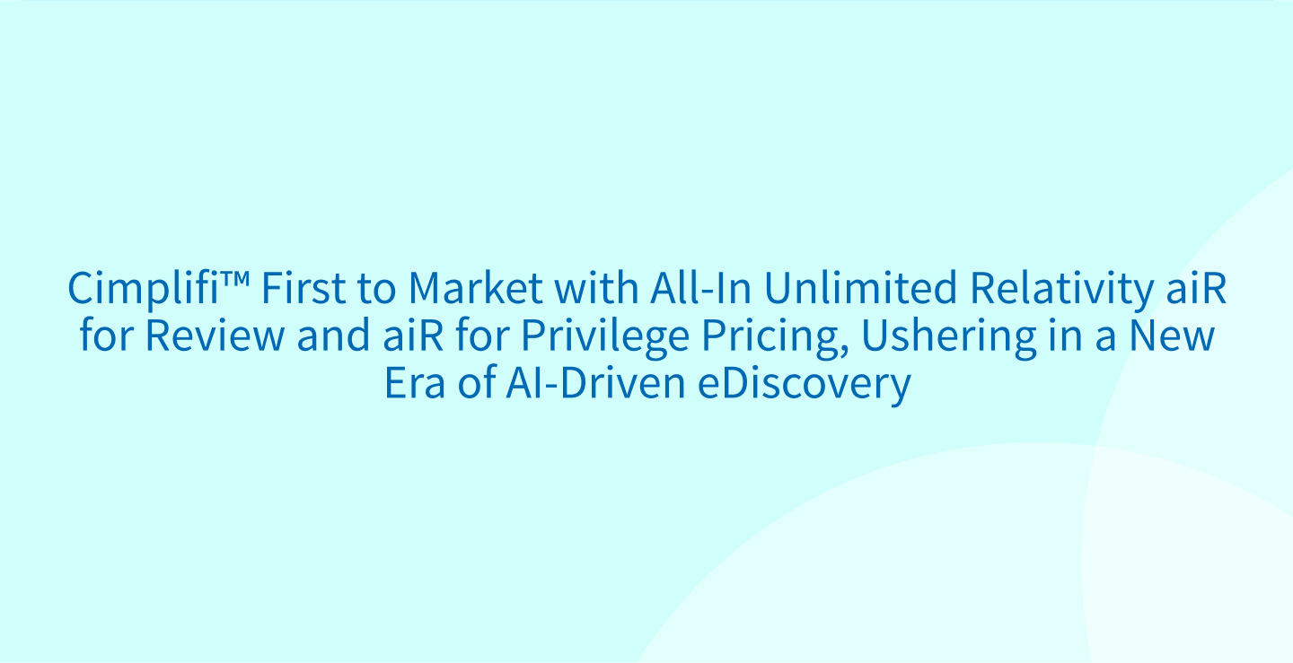 Cimplifi&trade; First to Market with All-In Unlimited Relativity aiR for Review and aiR for Privilege Pricing, Ushering in a New Era of AI-Driven eDiscovery